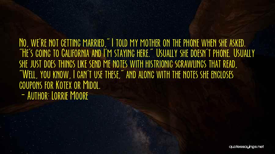 Lorrie Moore Quotes: No, We're Not Getting Married, I Told My Mother On The Phone When She Asked. He's Going To California And