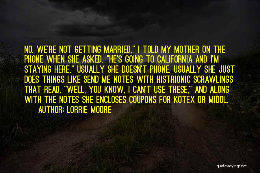 Lorrie Moore Quotes: No, We're Not Getting Married, I Told My Mother On The Phone When She Asked. He's Going To California And