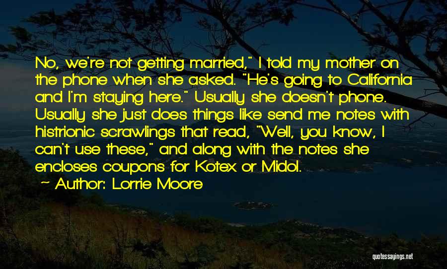 Lorrie Moore Quotes: No, We're Not Getting Married, I Told My Mother On The Phone When She Asked. He's Going To California And