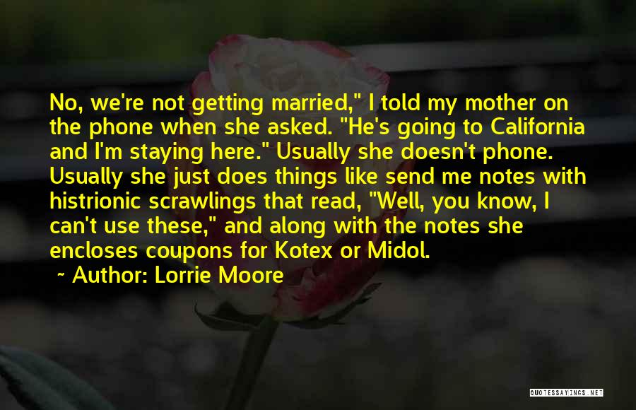 Lorrie Moore Quotes: No, We're Not Getting Married, I Told My Mother On The Phone When She Asked. He's Going To California And