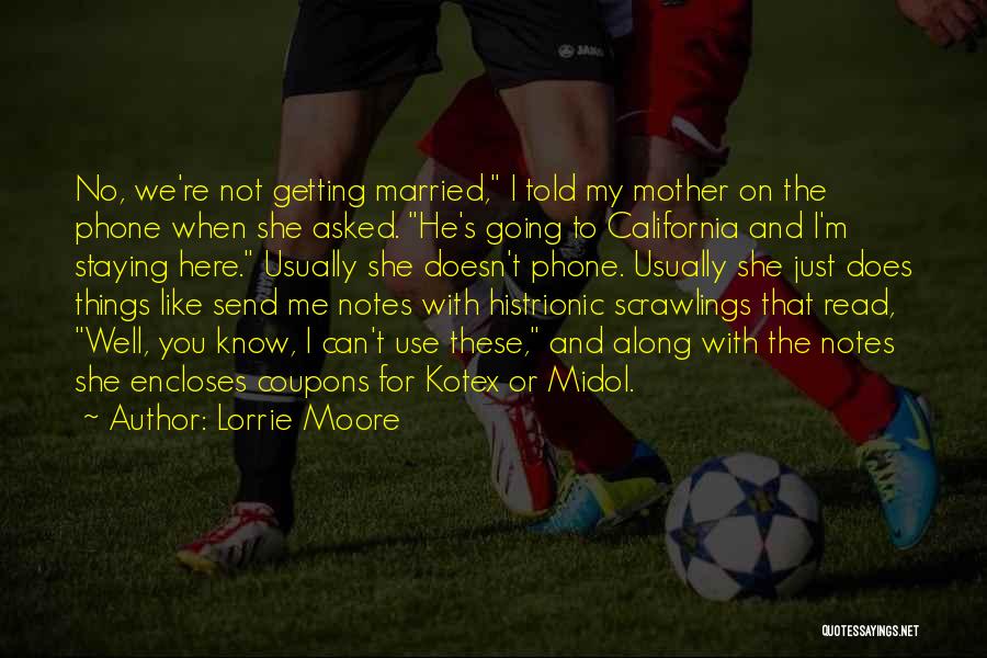 Lorrie Moore Quotes: No, We're Not Getting Married, I Told My Mother On The Phone When She Asked. He's Going To California And