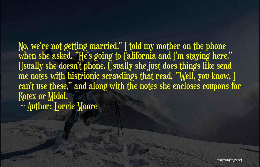 Lorrie Moore Quotes: No, We're Not Getting Married, I Told My Mother On The Phone When She Asked. He's Going To California And