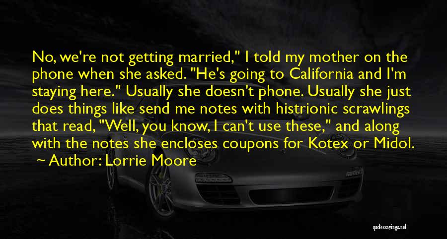 Lorrie Moore Quotes: No, We're Not Getting Married, I Told My Mother On The Phone When She Asked. He's Going To California And