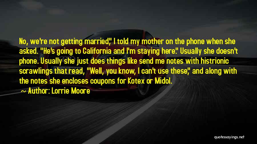 Lorrie Moore Quotes: No, We're Not Getting Married, I Told My Mother On The Phone When She Asked. He's Going To California And