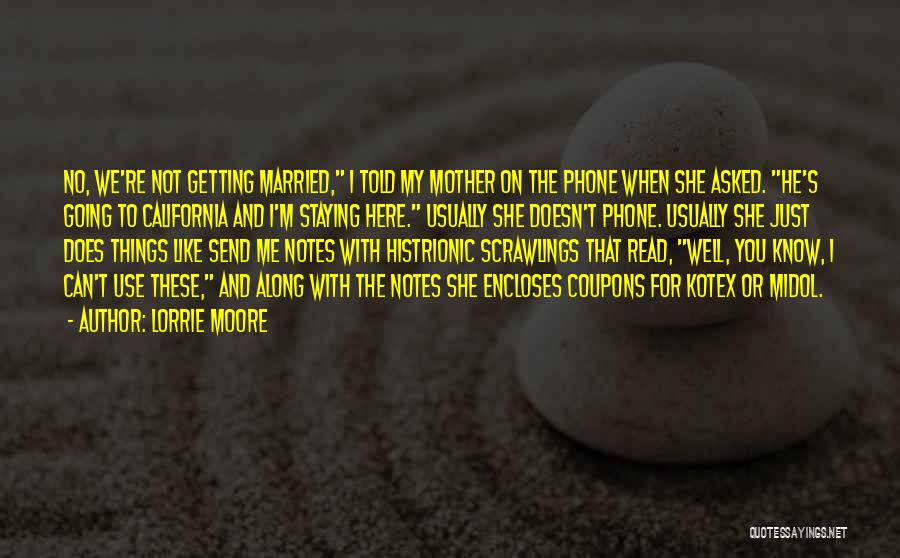 Lorrie Moore Quotes: No, We're Not Getting Married, I Told My Mother On The Phone When She Asked. He's Going To California And