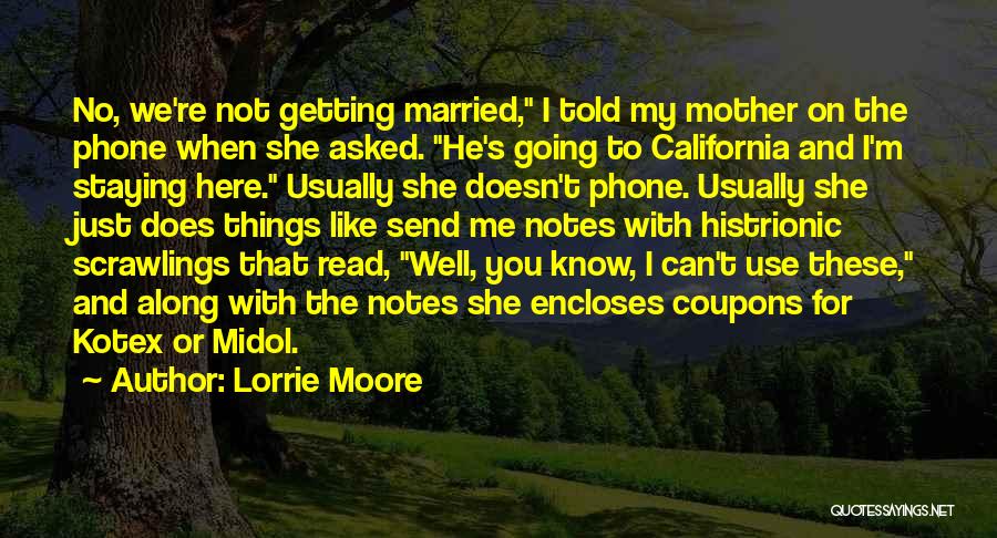 Lorrie Moore Quotes: No, We're Not Getting Married, I Told My Mother On The Phone When She Asked. He's Going To California And