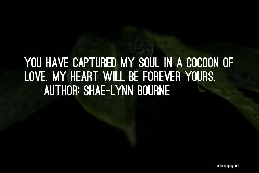 Shae-Lynn Bourne Quotes: You Have Captured My Soul In A Cocoon Of Love. My Heart Will Be Forever Yours.