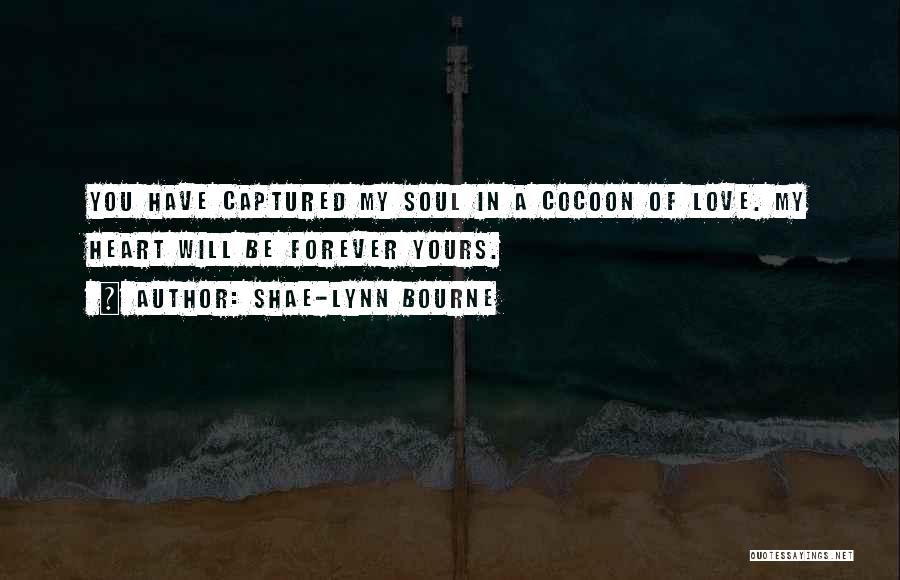 Shae-Lynn Bourne Quotes: You Have Captured My Soul In A Cocoon Of Love. My Heart Will Be Forever Yours.