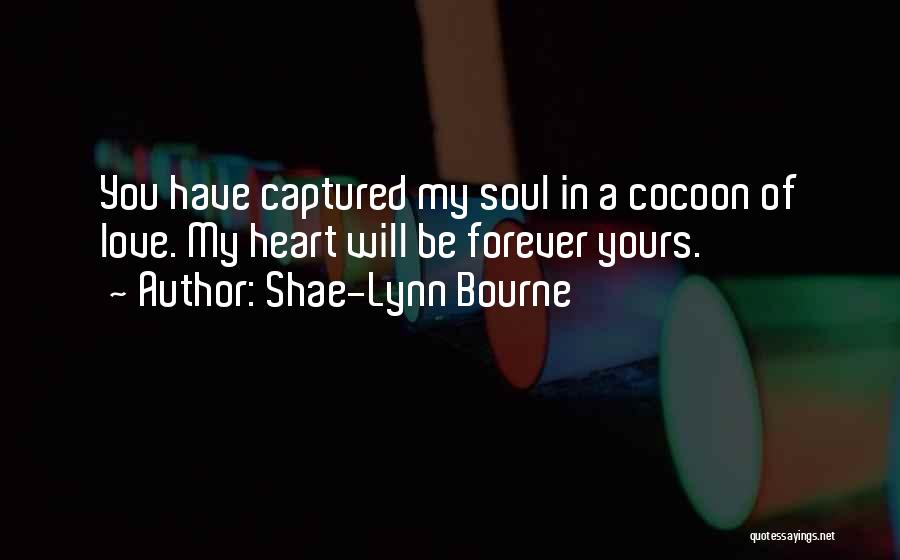 Shae-Lynn Bourne Quotes: You Have Captured My Soul In A Cocoon Of Love. My Heart Will Be Forever Yours.