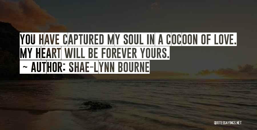 Shae-Lynn Bourne Quotes: You Have Captured My Soul In A Cocoon Of Love. My Heart Will Be Forever Yours.