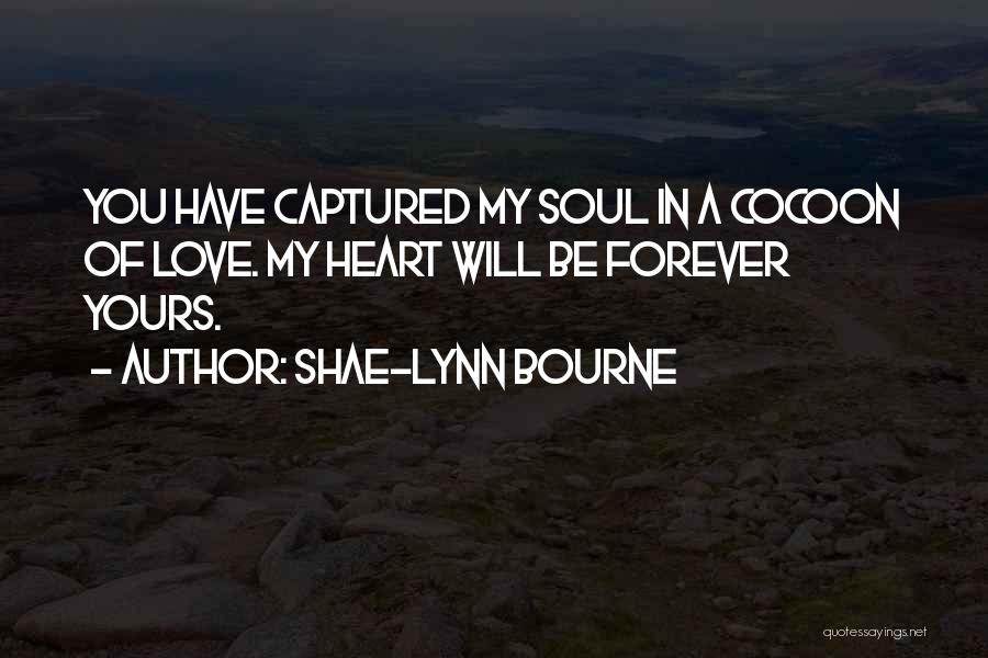 Shae-Lynn Bourne Quotes: You Have Captured My Soul In A Cocoon Of Love. My Heart Will Be Forever Yours.