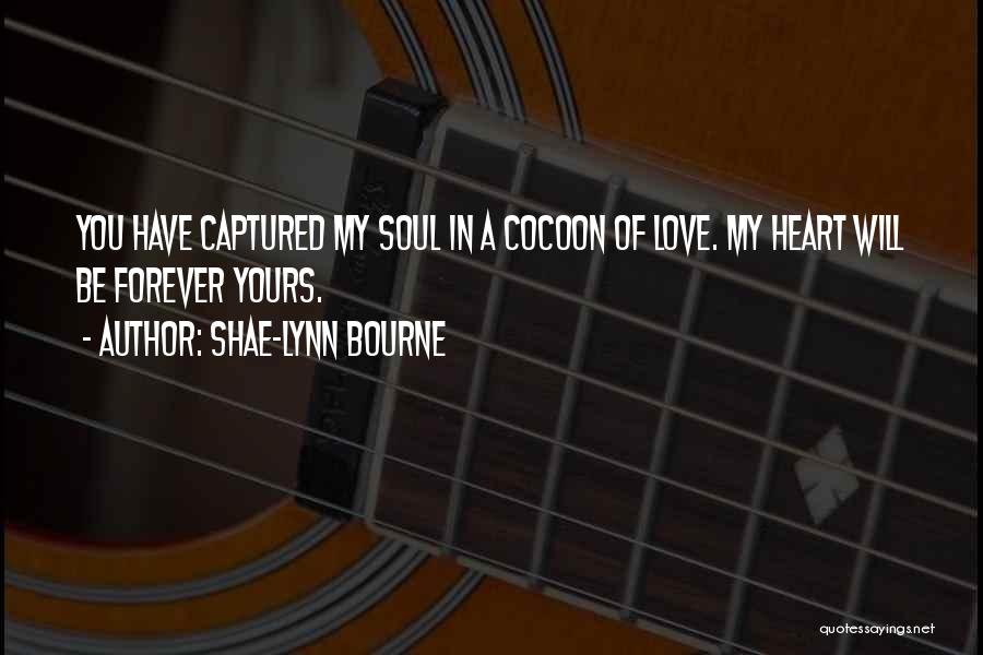 Shae-Lynn Bourne Quotes: You Have Captured My Soul In A Cocoon Of Love. My Heart Will Be Forever Yours.