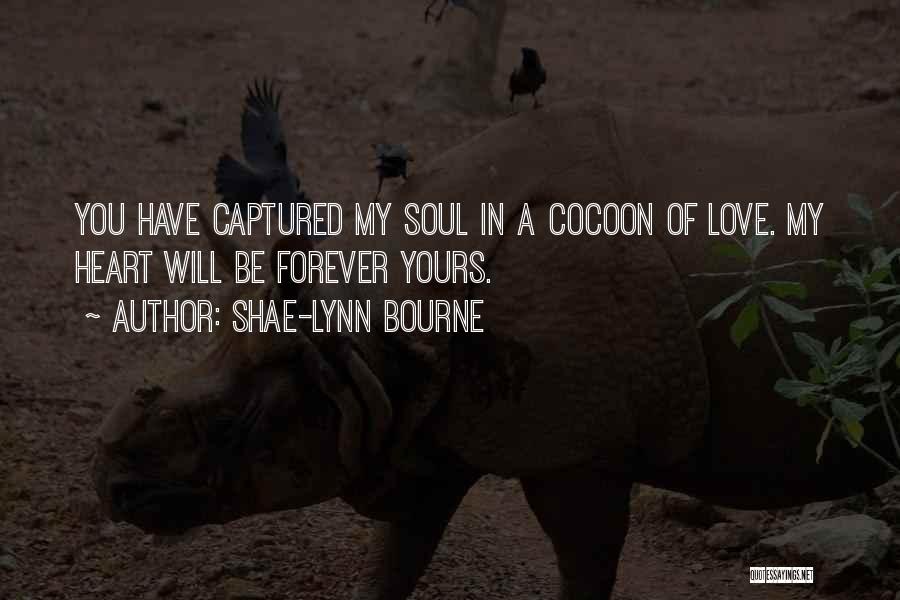 Shae-Lynn Bourne Quotes: You Have Captured My Soul In A Cocoon Of Love. My Heart Will Be Forever Yours.