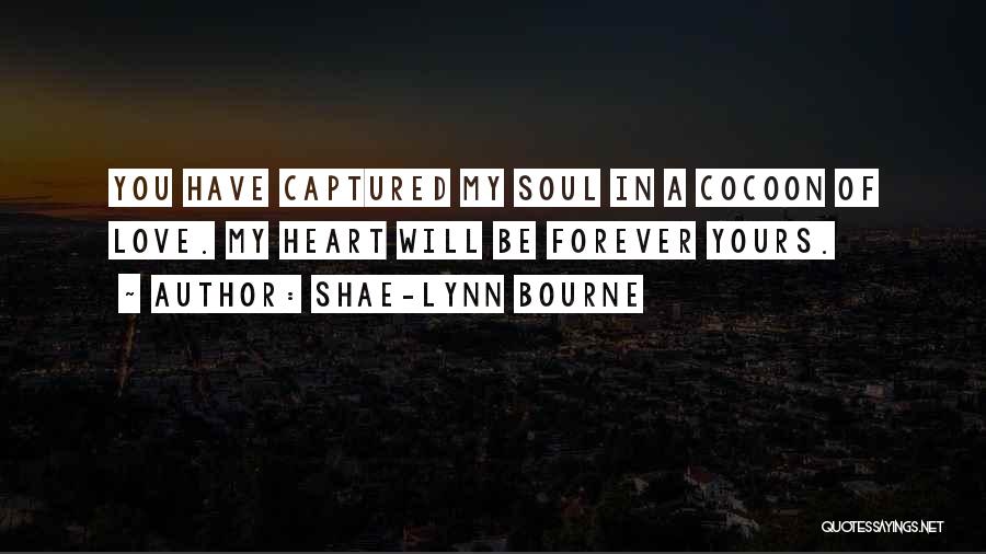 Shae-Lynn Bourne Quotes: You Have Captured My Soul In A Cocoon Of Love. My Heart Will Be Forever Yours.