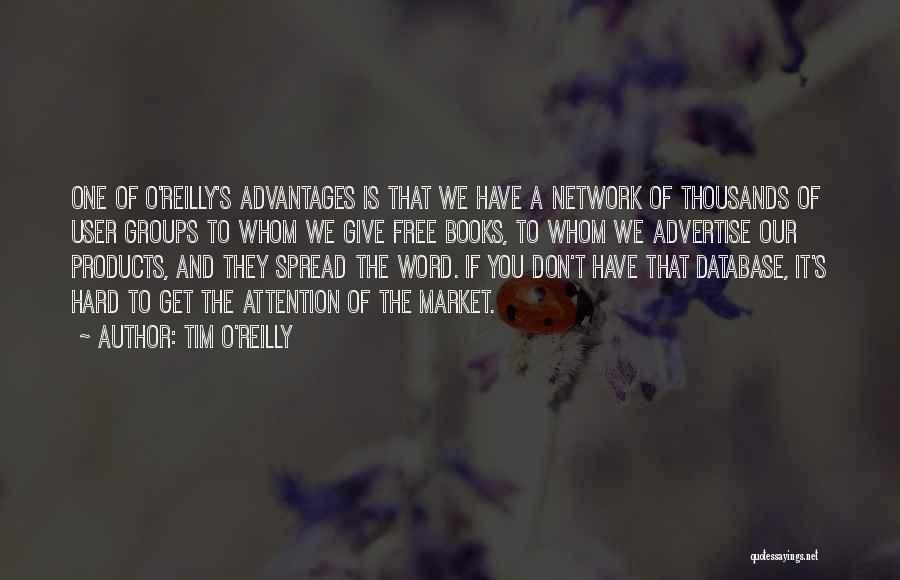 Tim O'Reilly Quotes: One Of O'reilly's Advantages Is That We Have A Network Of Thousands Of User Groups To Whom We Give Free