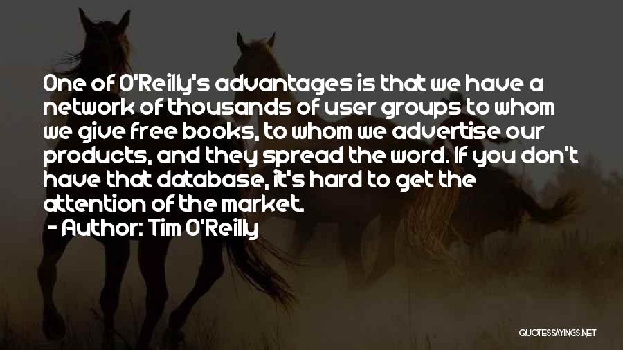 Tim O'Reilly Quotes: One Of O'reilly's Advantages Is That We Have A Network Of Thousands Of User Groups To Whom We Give Free