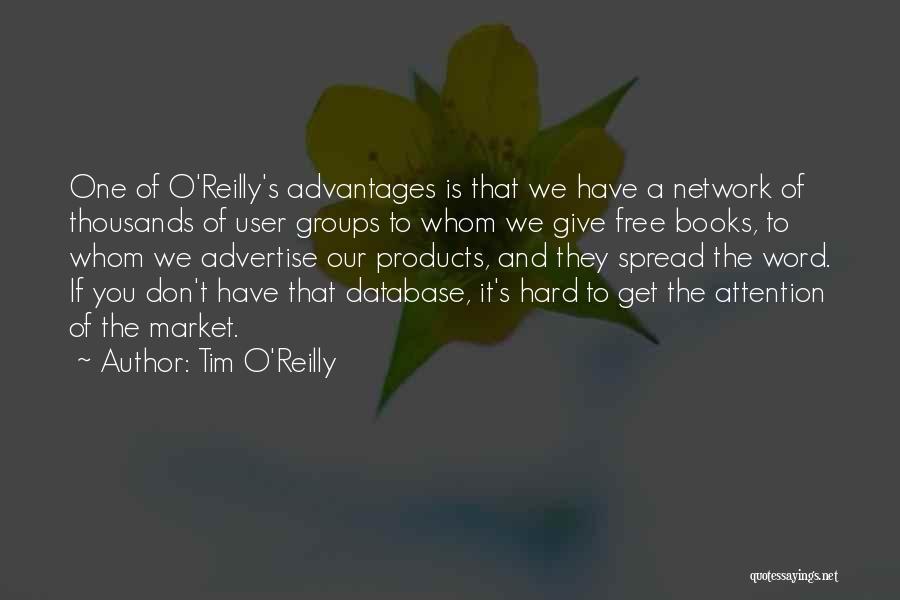 Tim O'Reilly Quotes: One Of O'reilly's Advantages Is That We Have A Network Of Thousands Of User Groups To Whom We Give Free