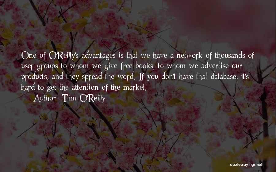 Tim O'Reilly Quotes: One Of O'reilly's Advantages Is That We Have A Network Of Thousands Of User Groups To Whom We Give Free