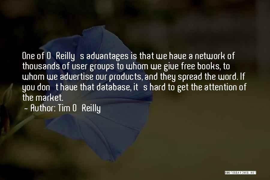 Tim O'Reilly Quotes: One Of O'reilly's Advantages Is That We Have A Network Of Thousands Of User Groups To Whom We Give Free