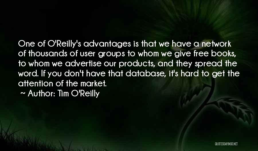 Tim O'Reilly Quotes: One Of O'reilly's Advantages Is That We Have A Network Of Thousands Of User Groups To Whom We Give Free