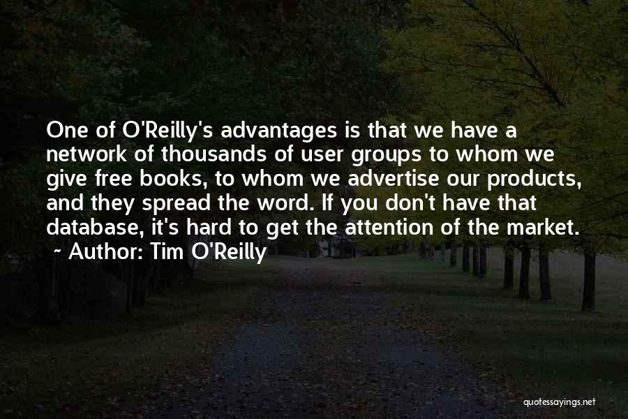 Tim O'Reilly Quotes: One Of O'reilly's Advantages Is That We Have A Network Of Thousands Of User Groups To Whom We Give Free