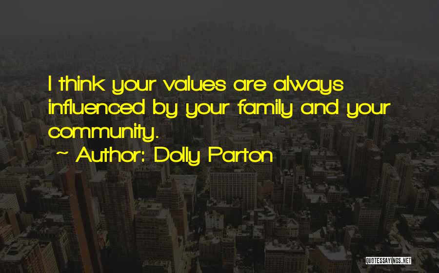 Dolly Parton Quotes: I Think Your Values Are Always Influenced By Your Family And Your Community.