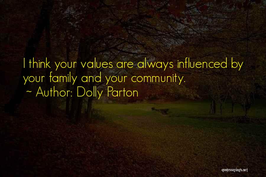 Dolly Parton Quotes: I Think Your Values Are Always Influenced By Your Family And Your Community.