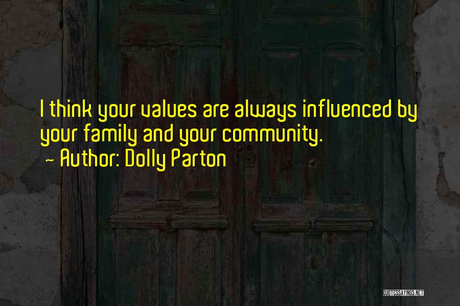 Dolly Parton Quotes: I Think Your Values Are Always Influenced By Your Family And Your Community.