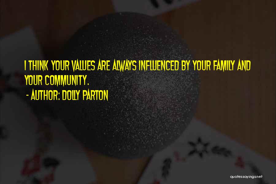 Dolly Parton Quotes: I Think Your Values Are Always Influenced By Your Family And Your Community.