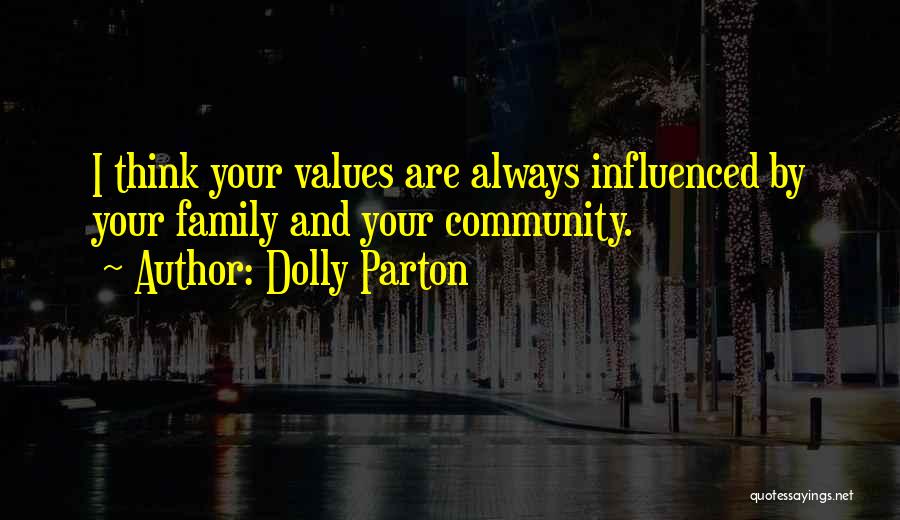 Dolly Parton Quotes: I Think Your Values Are Always Influenced By Your Family And Your Community.