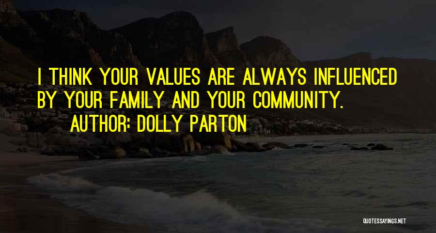 Dolly Parton Quotes: I Think Your Values Are Always Influenced By Your Family And Your Community.