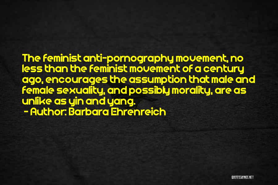 Barbara Ehrenreich Quotes: The Feminist Anti-pornography Movement, No Less Than The Feminist Movement Of A Century Ago, Encourages The Assumption That Male And