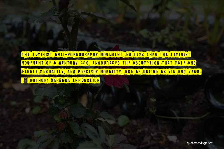 Barbara Ehrenreich Quotes: The Feminist Anti-pornography Movement, No Less Than The Feminist Movement Of A Century Ago, Encourages The Assumption That Male And