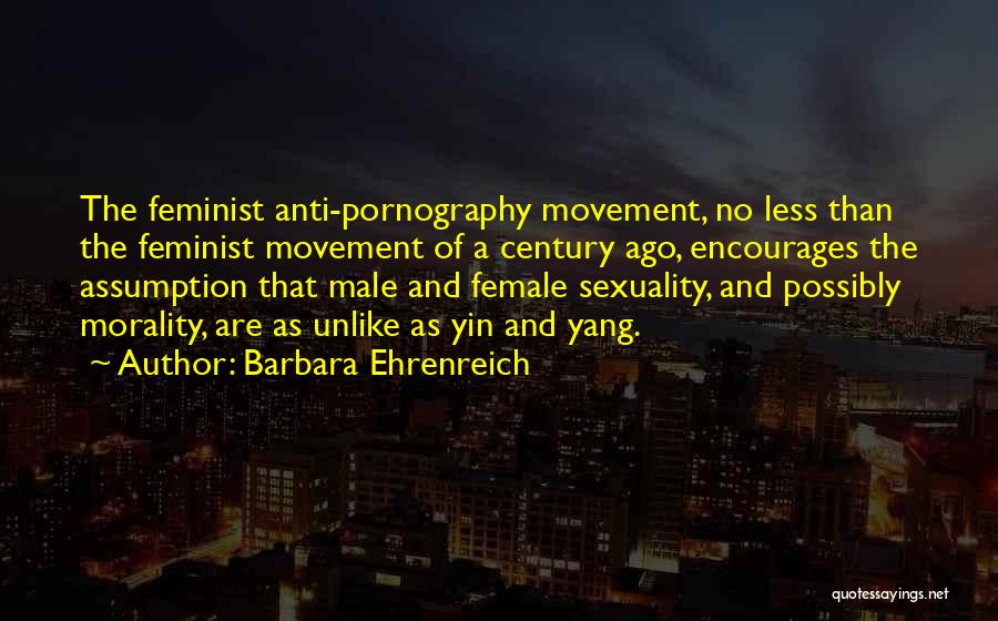 Barbara Ehrenreich Quotes: The Feminist Anti-pornography Movement, No Less Than The Feminist Movement Of A Century Ago, Encourages The Assumption That Male And