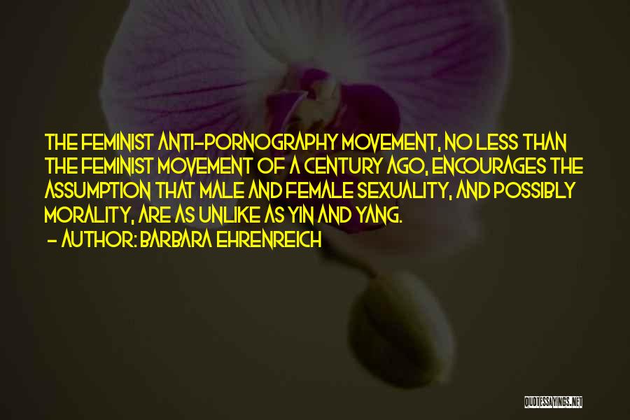 Barbara Ehrenreich Quotes: The Feminist Anti-pornography Movement, No Less Than The Feminist Movement Of A Century Ago, Encourages The Assumption That Male And
