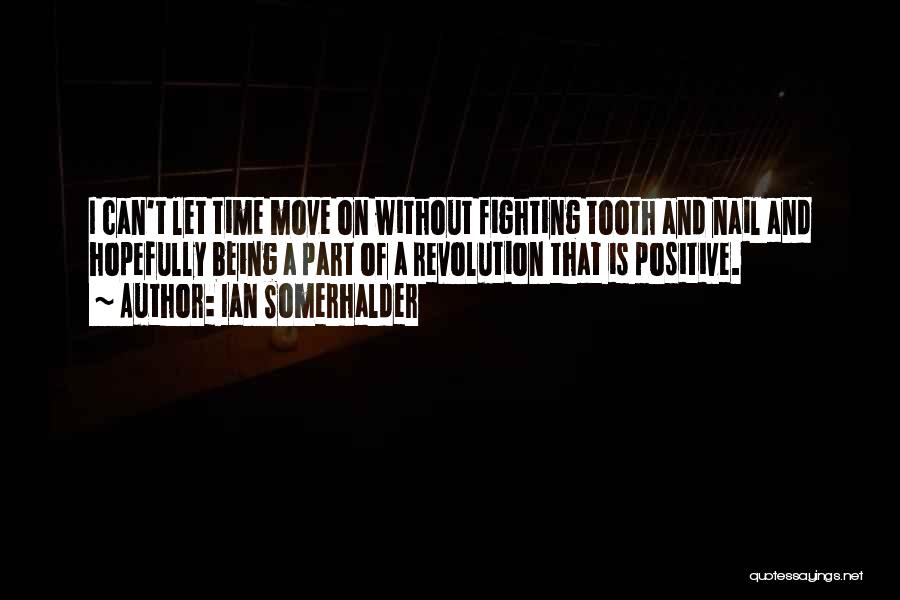 Ian Somerhalder Quotes: I Can't Let Time Move On Without Fighting Tooth And Nail And Hopefully Being A Part Of A Revolution That