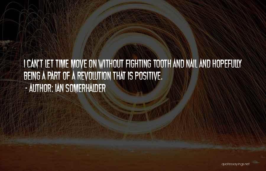 Ian Somerhalder Quotes: I Can't Let Time Move On Without Fighting Tooth And Nail And Hopefully Being A Part Of A Revolution That