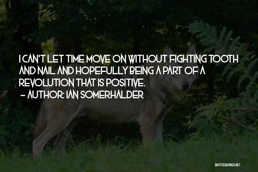 Ian Somerhalder Quotes: I Can't Let Time Move On Without Fighting Tooth And Nail And Hopefully Being A Part Of A Revolution That