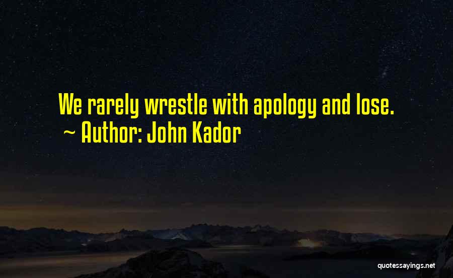 John Kador Quotes: We Rarely Wrestle With Apology And Lose.