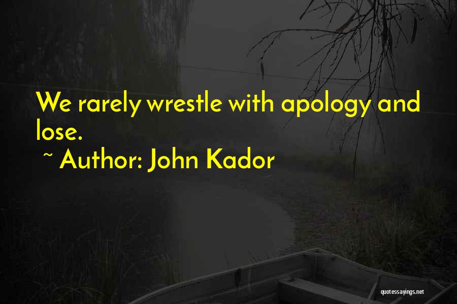John Kador Quotes: We Rarely Wrestle With Apology And Lose.