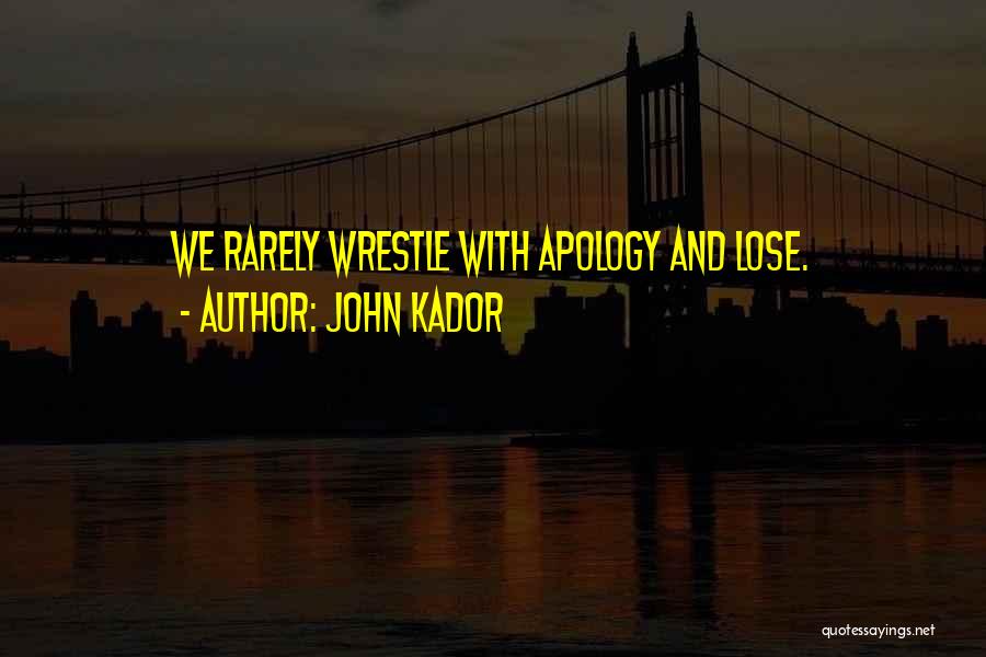John Kador Quotes: We Rarely Wrestle With Apology And Lose.