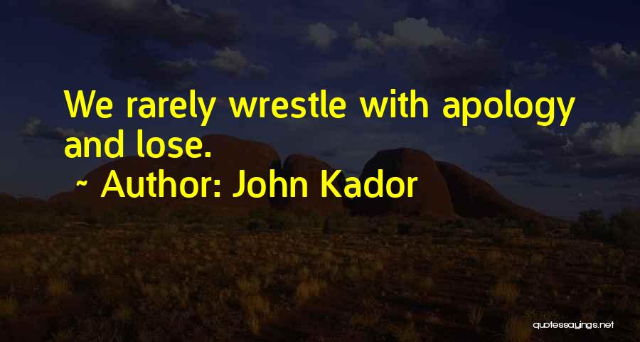John Kador Quotes: We Rarely Wrestle With Apology And Lose.