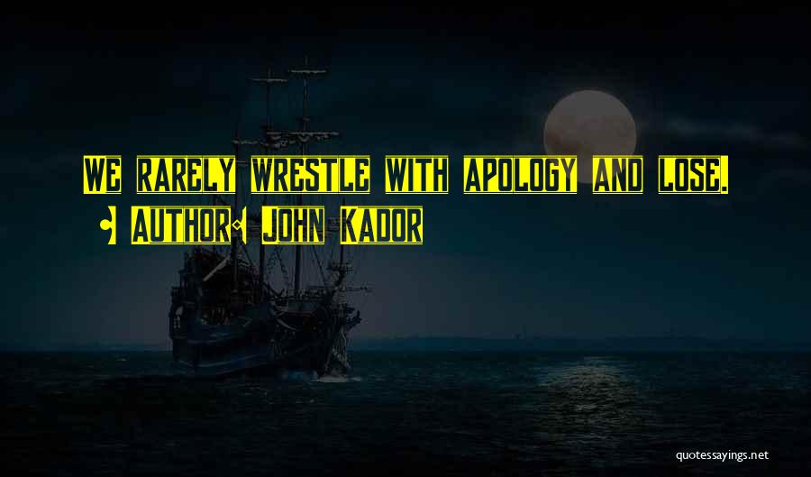 John Kador Quotes: We Rarely Wrestle With Apology And Lose.