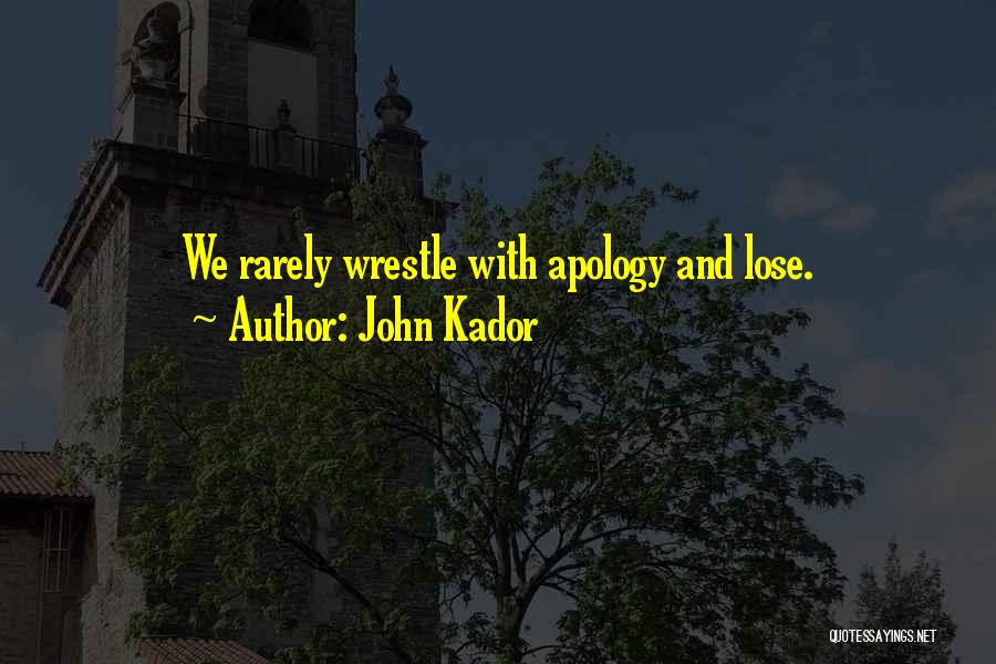 John Kador Quotes: We Rarely Wrestle With Apology And Lose.