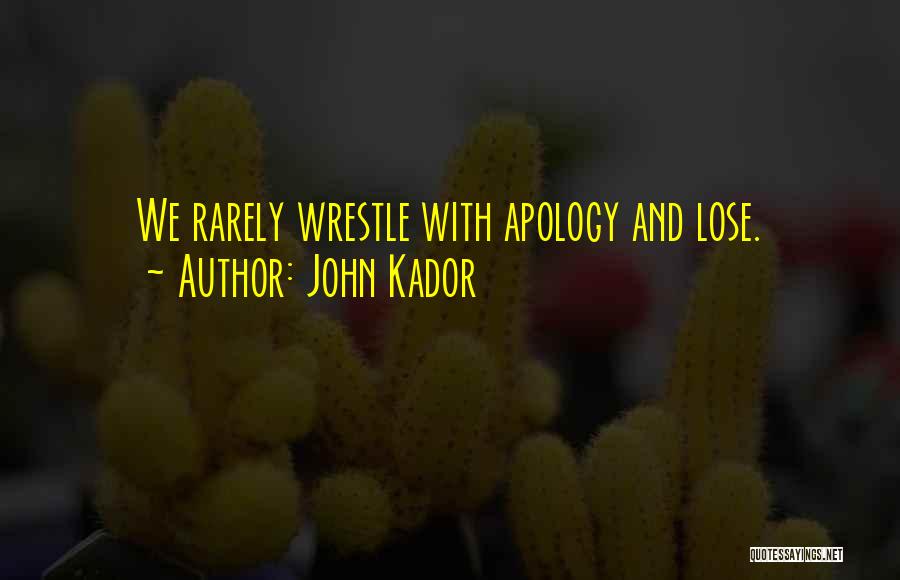 John Kador Quotes: We Rarely Wrestle With Apology And Lose.