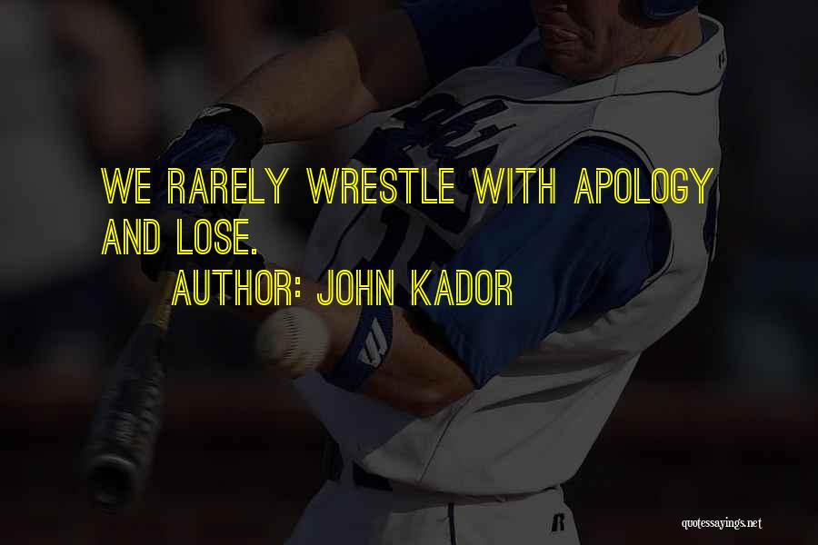 John Kador Quotes: We Rarely Wrestle With Apology And Lose.