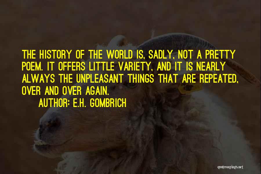 E.H. Gombrich Quotes: The History Of The World Is, Sadly, Not A Pretty Poem. It Offers Little Variety, And It Is Nearly Always