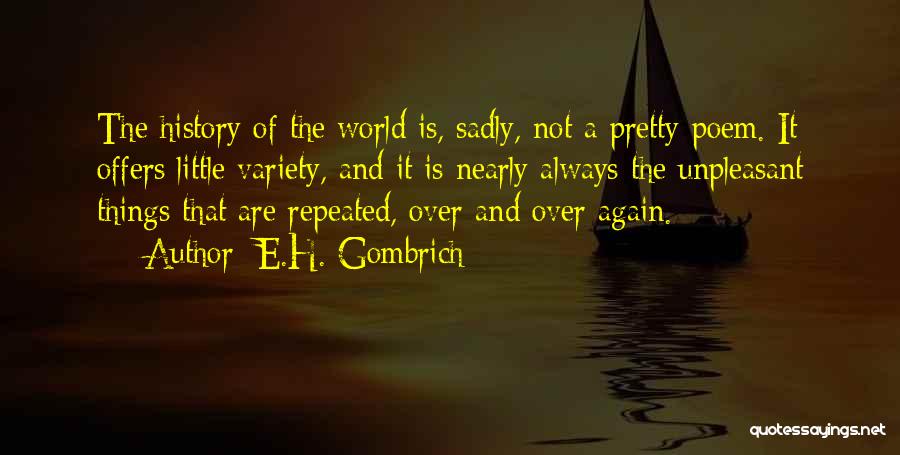 E.H. Gombrich Quotes: The History Of The World Is, Sadly, Not A Pretty Poem. It Offers Little Variety, And It Is Nearly Always