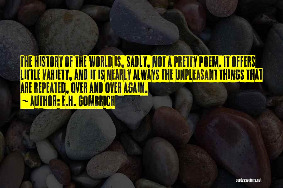 E.H. Gombrich Quotes: The History Of The World Is, Sadly, Not A Pretty Poem. It Offers Little Variety, And It Is Nearly Always