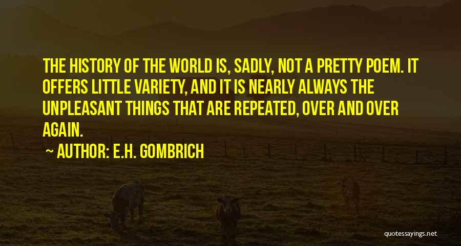 E.H. Gombrich Quotes: The History Of The World Is, Sadly, Not A Pretty Poem. It Offers Little Variety, And It Is Nearly Always